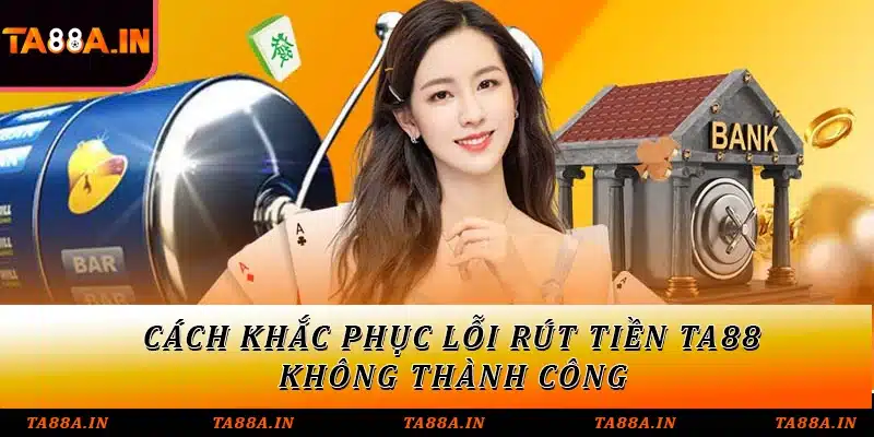 Cách khắc phục lỗi rút tiền TA88 không thành công