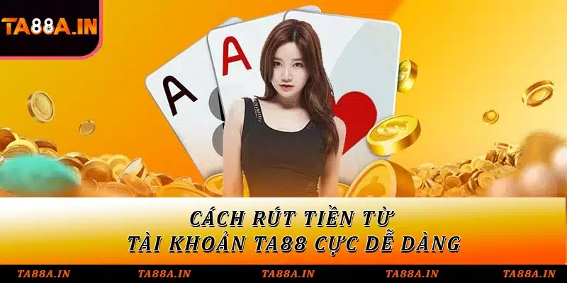 Cách rút tiền từ tài khoản TA88 cực dễ dàng