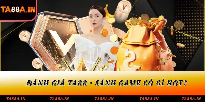 Đánh giá TA88 - Sảnh game có gì hot?