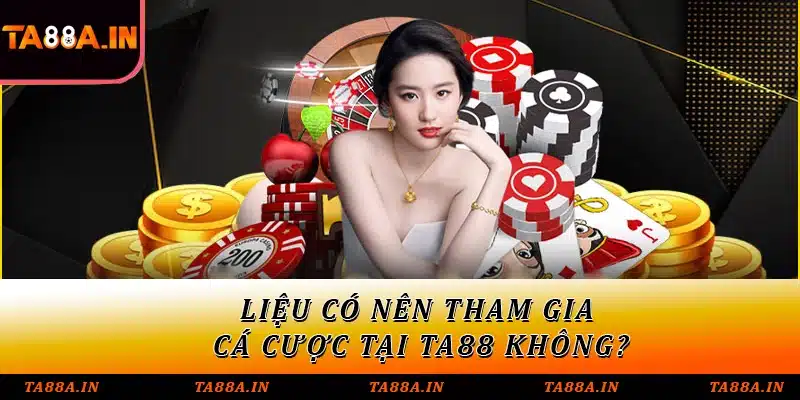Liệu có nên tham gia cá cược tại TA88 không?