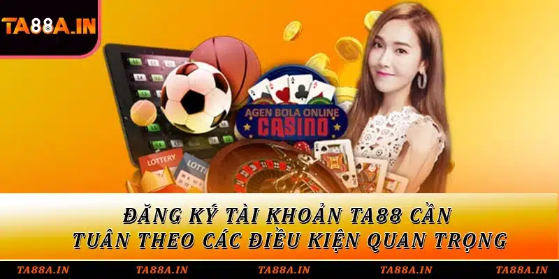Đăng ký tài khoản TA88 cần tuân theo các điều kiện quan trọng