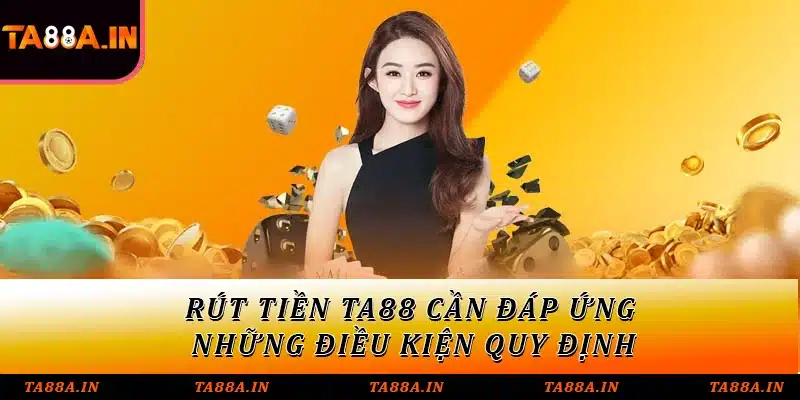 Rút tiền TA88 cần đáp ứng những điều kiện quy định