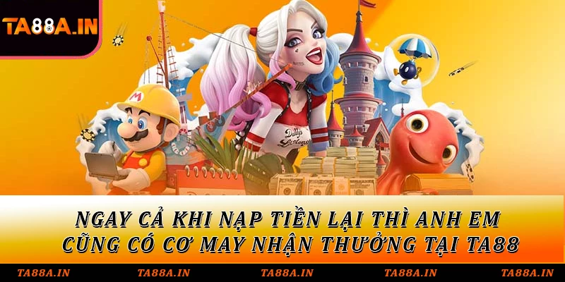 Ngay cả khi nạp tiền lại thì anh em cũng có cơ may nhận thưởng