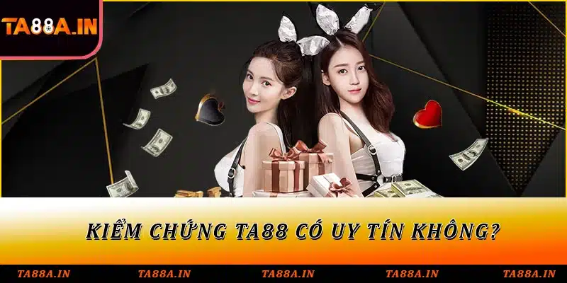 Kiểm chứng TA88 có uy tín không?