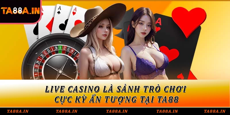 Live casino là sảnh trò chơi cực kỳ ấn tượng tại TA88