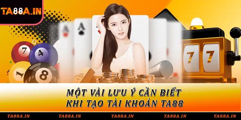 Một vài lưu ý cần biết khi tạo tài khoản TA88