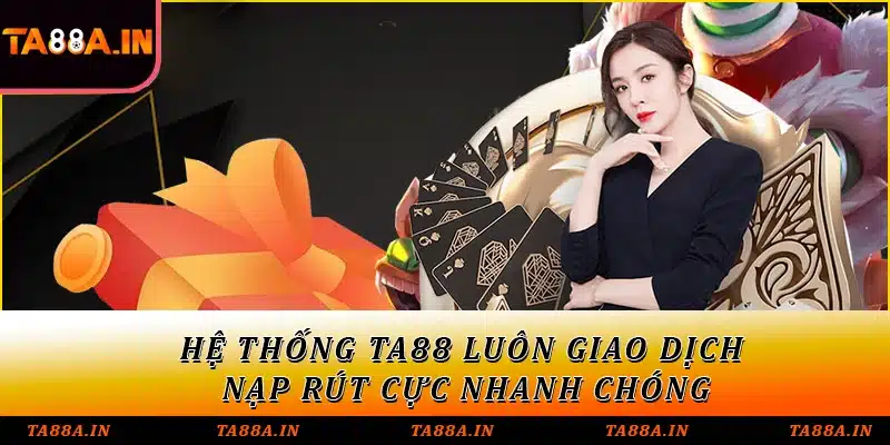 Hệ thống TA88 luôn giao dịch nạp rút cực nhanh chóng