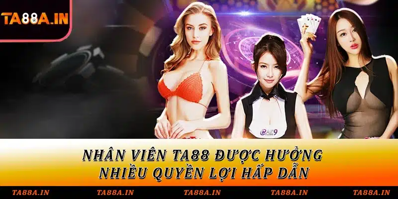 Nhân viên TA88 được hưởng nhiều quyền lợi hấp dẫn