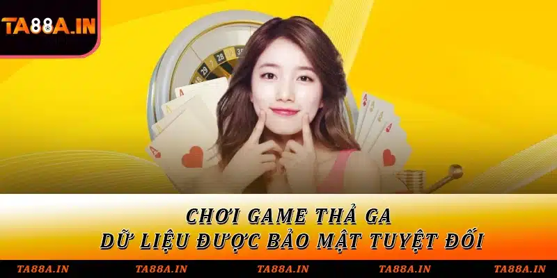 Chơi game thả ga, dữ liệu được bảo mật tuyệt đối