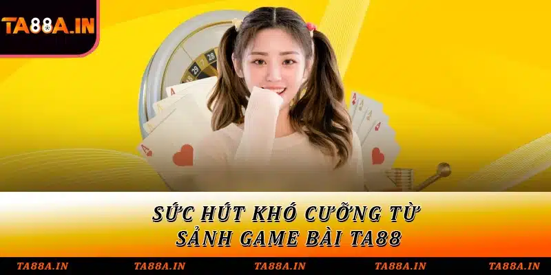 Sức hút khó cưỡng từ sảnh game bài TA88