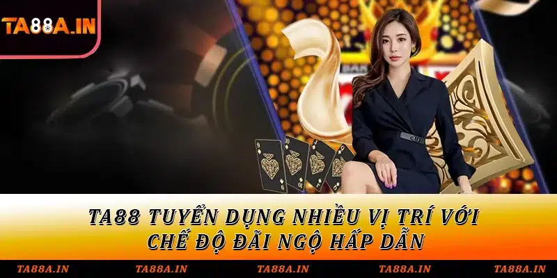 TA88 tuyển dụng nhiều vị trí với chế độ đãi ngộ hấp dẫn