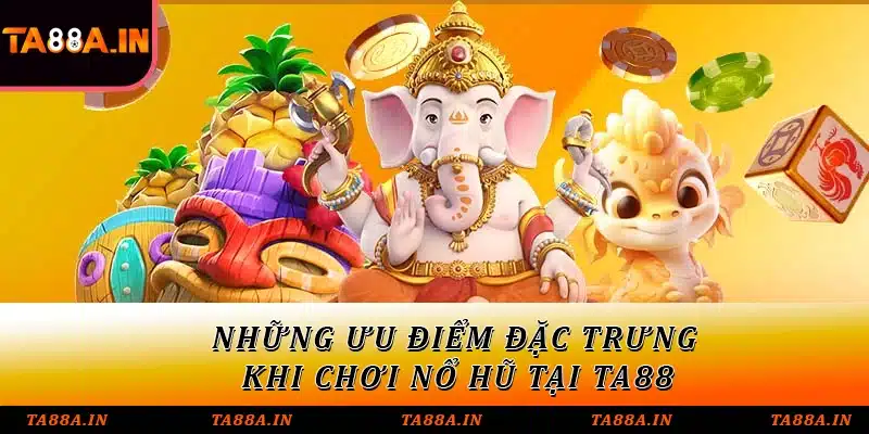 Những ưu điểm đặc trưng khi chơi nổ hũ tại TA88